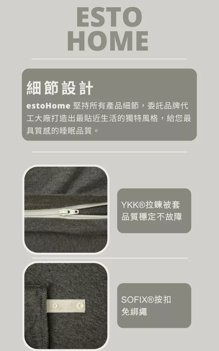 estoHome 堅持所有產品細節，委託中國品牌代工大廠，打造出最貼近生活的獨特風格，給您最具質感的睡眠品質。