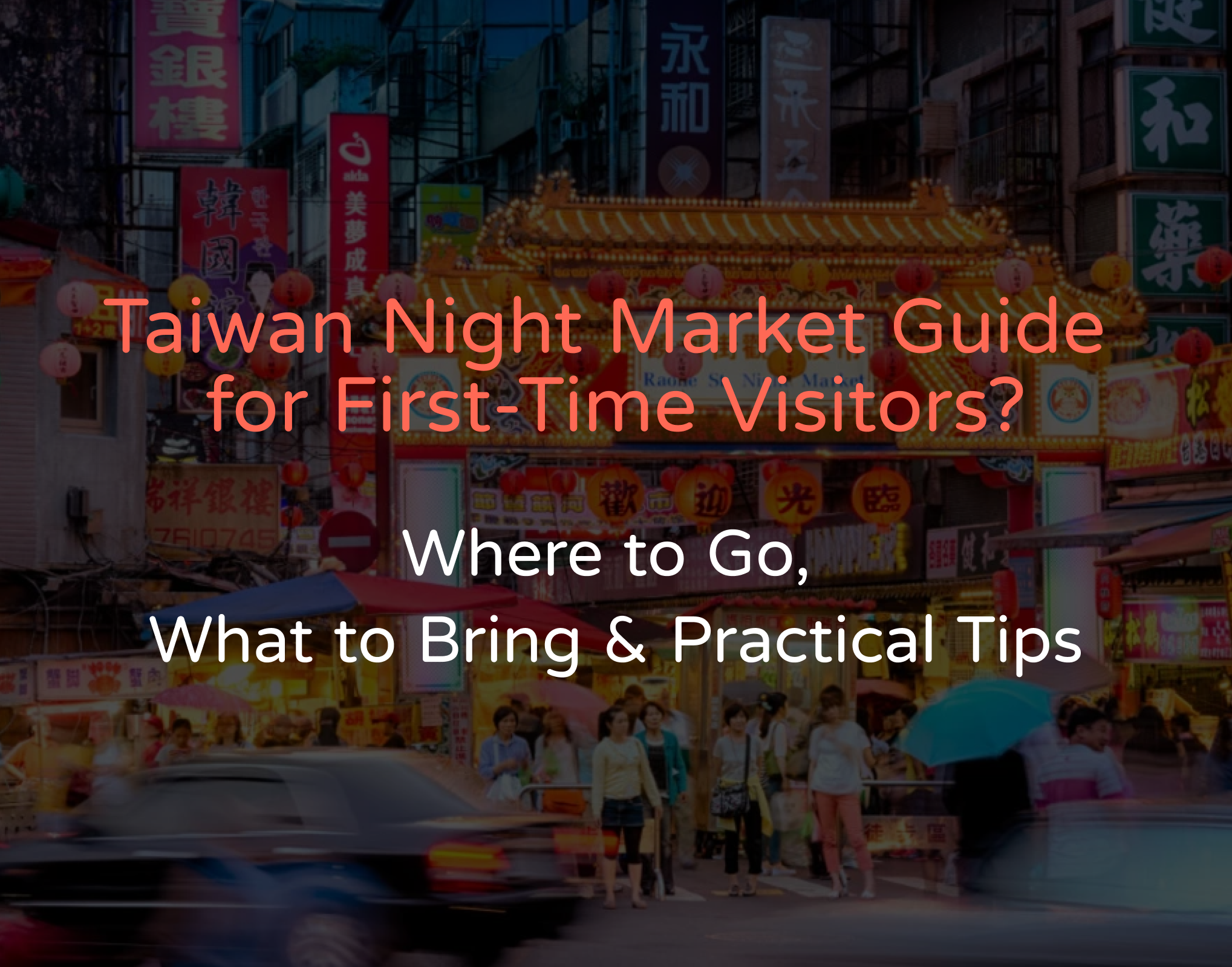 Taiwan Night Market Guide for First-Time Visitors: Where to Go, What to Bring & Practical Tips