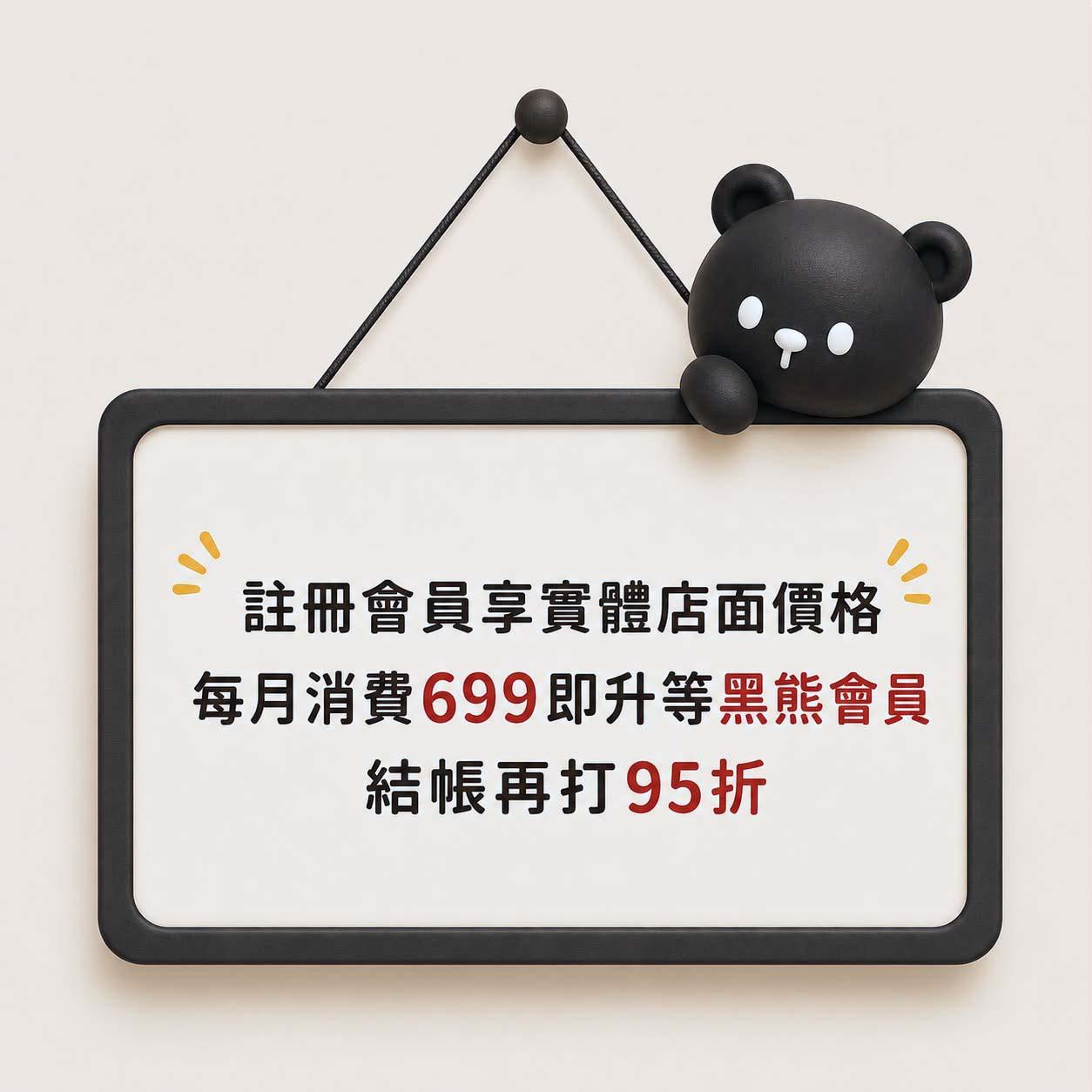 註冊會員享實體店面價格；每月消費$699即升等黑熊會員，結帳再打95折
